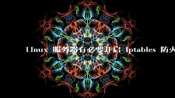 Linux 服务器有必要开启 iptables 防火墙么？