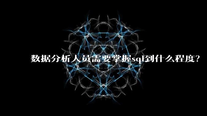 数据分析人员需要掌握sql到什么程度？